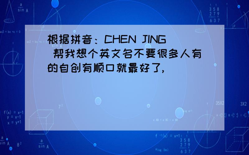 根据拼音：CHEN JING 帮我想个英文名不要很多人有的自创有顺口就最好了,