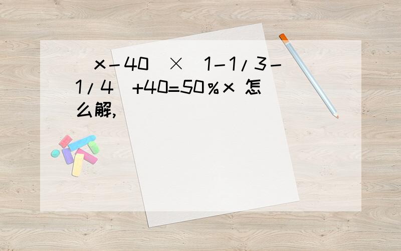 （x－40）×（1－1/3－1/4）+40=50％x 怎么解,