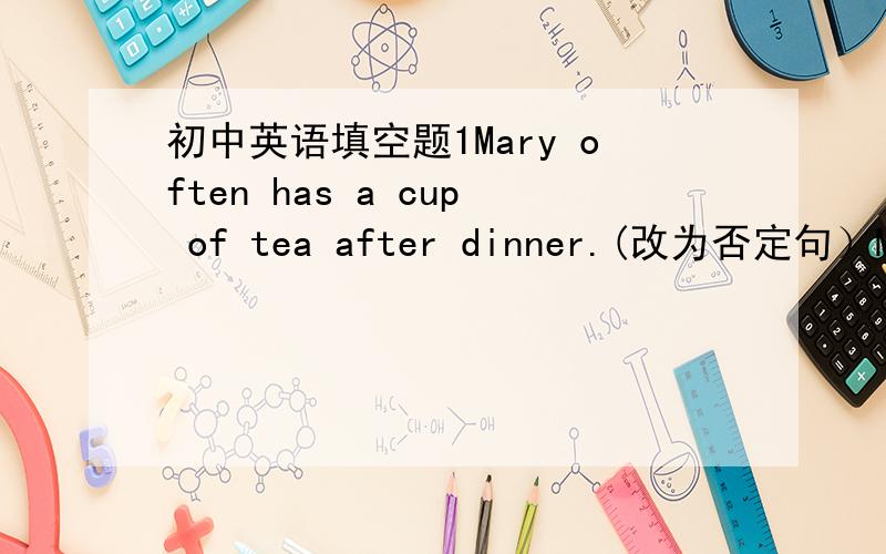 初中英语填空题1Mary often has a cup of tea after dinner.(改为否定句）Mary ______ has a cup of tea after dinner.*我觉得应该是never,但不是很确定.