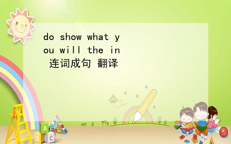 do show what you will the in 连词成句 翻译