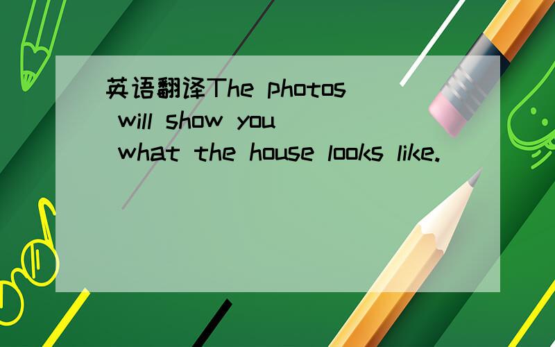 英语翻译The photos will show you what the house looks like.