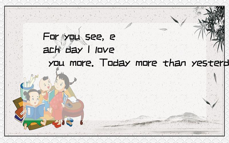 For you see, each day I love you more. Today more than yesterday and less than tomorrow. 什么意思