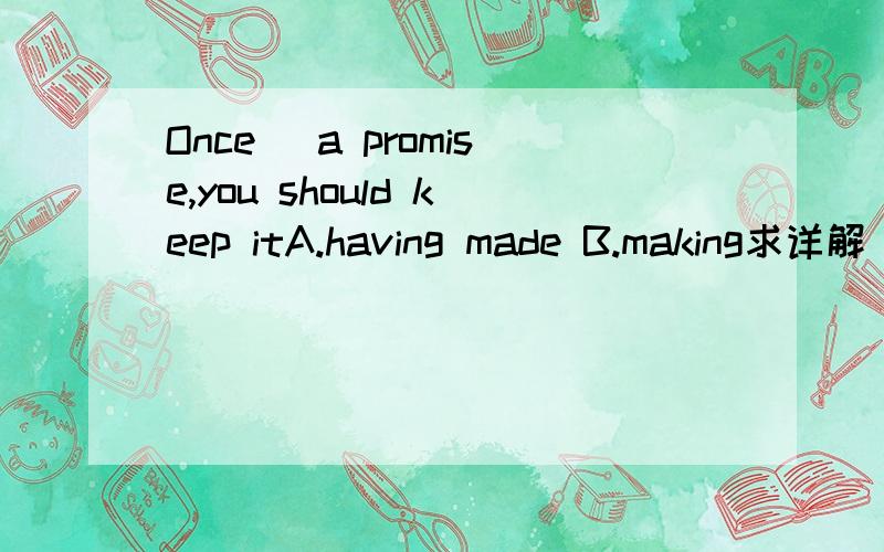 Once _a promise,you should keep itA.having made B.making求详解