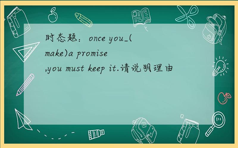 时态题：once you_(make)a promise,you must keep it.请说明理由