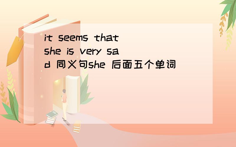 it seems that she is very sad 同义句she 后面五个单词