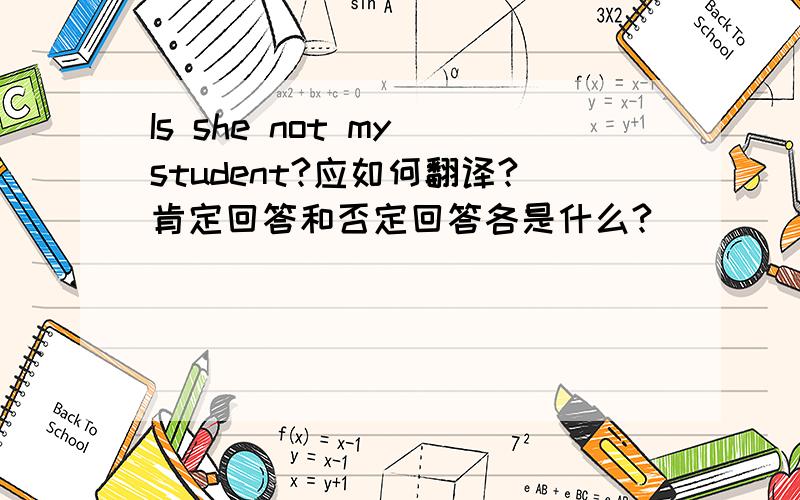 Is she not my student?应如何翻译?肯定回答和否定回答各是什么?