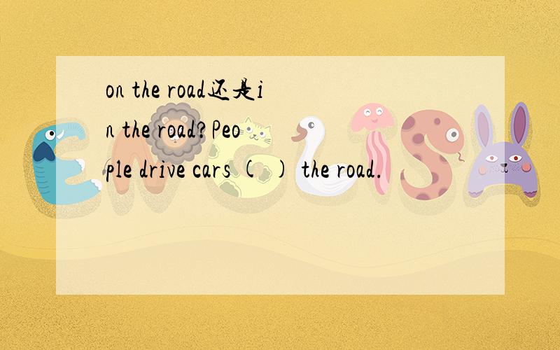 on the road还是in the road?People drive cars ( ) the road.
