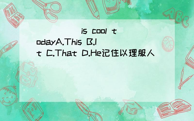 _____is cool todayA.This B.It C.That D.He记住以理服人