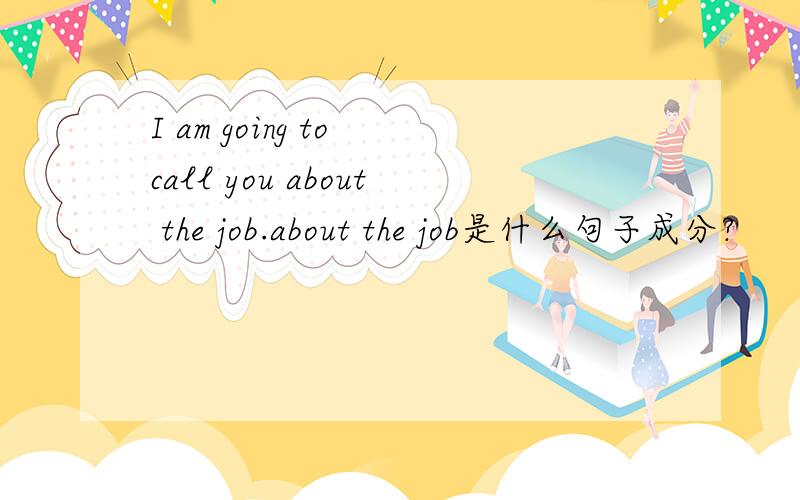 I am going to call you about the job.about the job是什么句子成分?