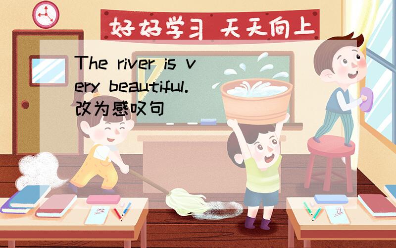 The river is very beautiful.改为感叹句
