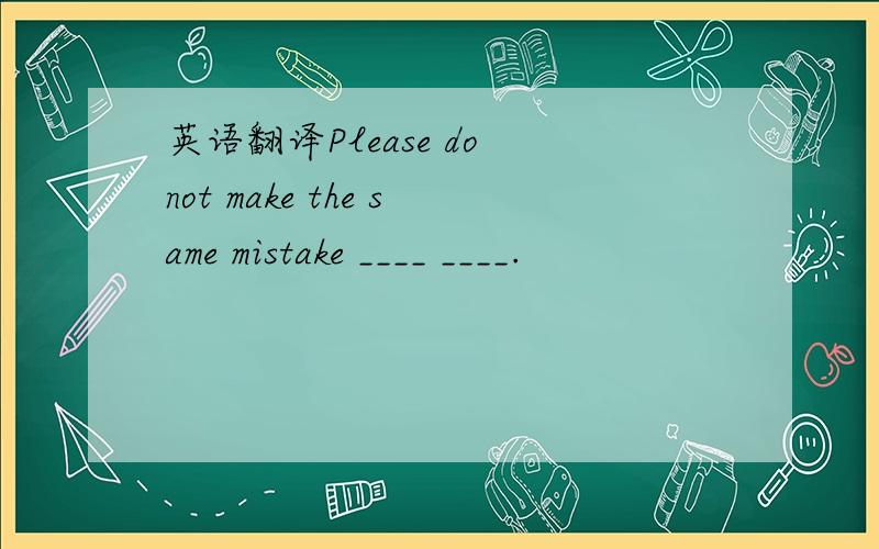 英语翻译Please do not make the same mistake ____ ____.