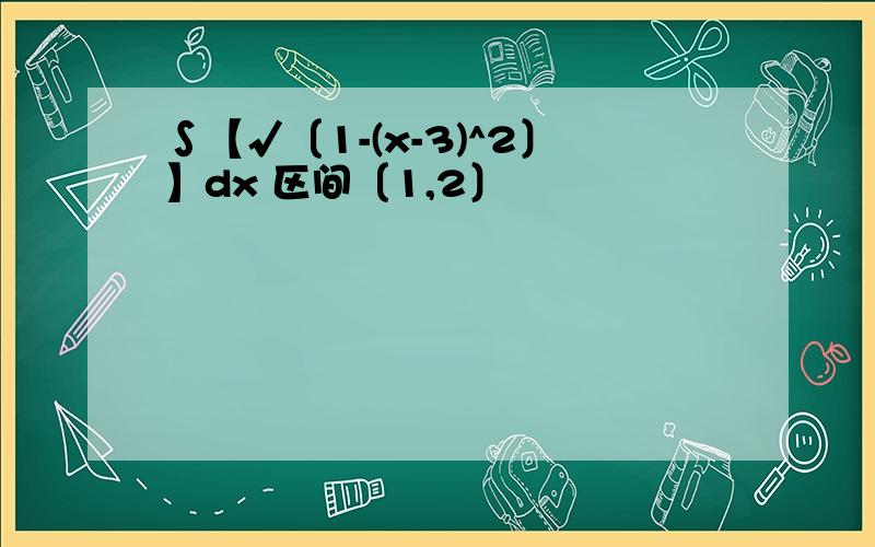 ∫【√〔1-(x-3)^2〕】dx 区间〔1,2〕
