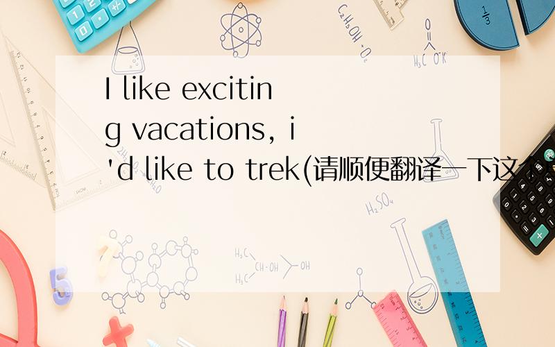 I like exciting vacations, i'd like to trek(请顺便翻译一下这个单词)t____ the jungle