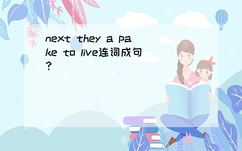 next they a pake to live连词成句?
