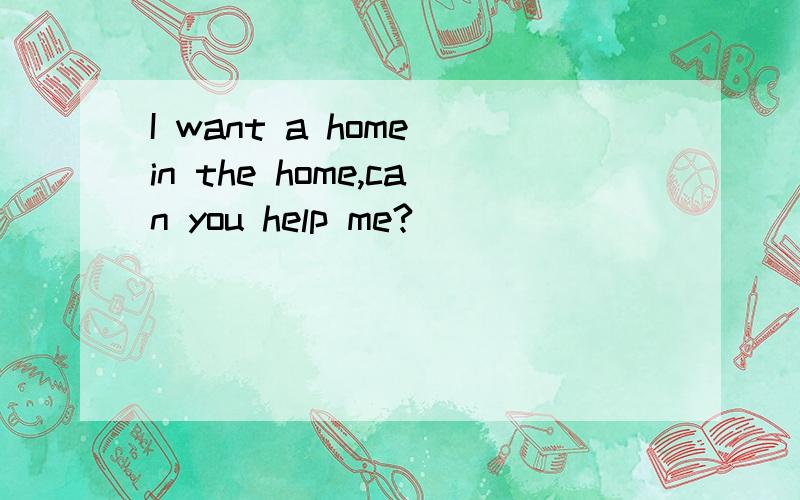 I want a home in the home,can you help me?