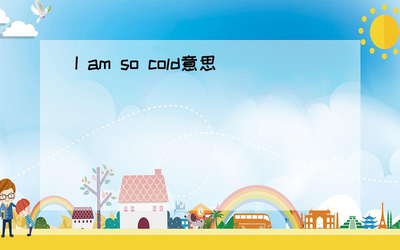 I am so cold意思
