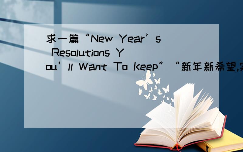 求一篇“New Year’s Resolutions You’ll Want To Keep”“新年新希望,实现非梦事”的三分钟英语演讲稿