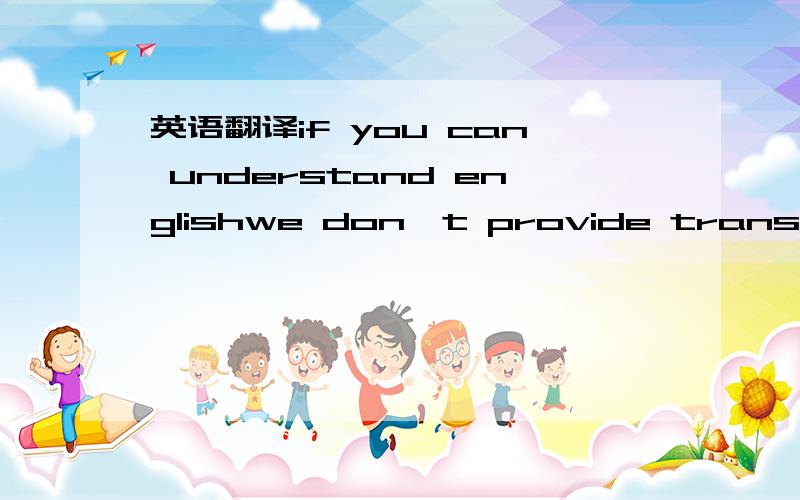 英语翻译if you can understand englishwe don't provide translation service
