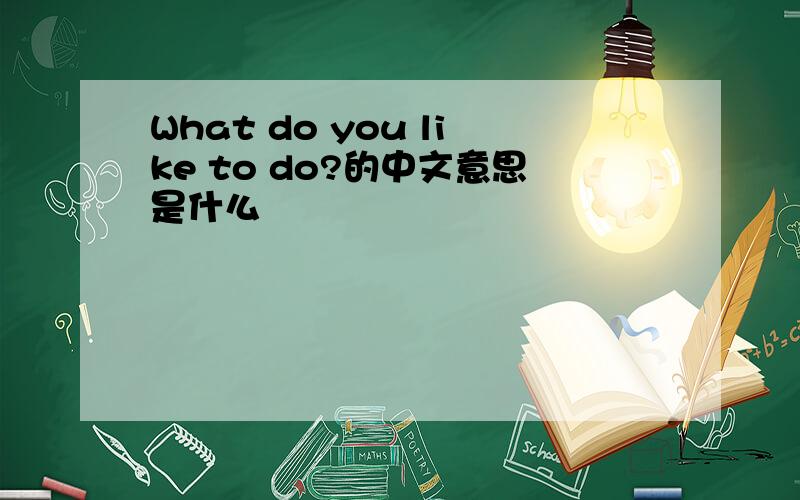 What do you like to do?的中文意思是什么
