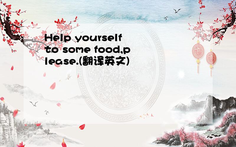 Help yourself to some food,please.(翻译英文)