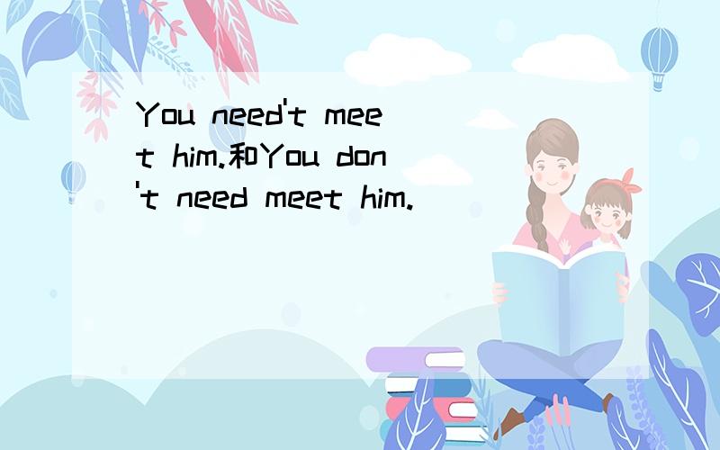 You need't meet him.和You don't need meet him.
