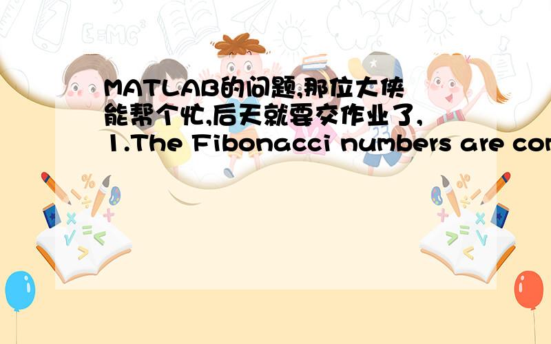 MATLAB的问题,那位大侠能帮个忙,后天就要交作业了,1.The Fibonacci numbers are computed according to the following relation:with F0=F1=1.(1) Write a function,F=fibo(n),to generate Fibonacci numbers in a vector F.Compute the first 10 Fi