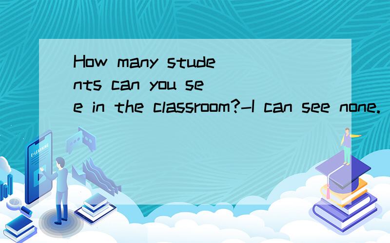 How many students can you see in the classroom?-I can see none.