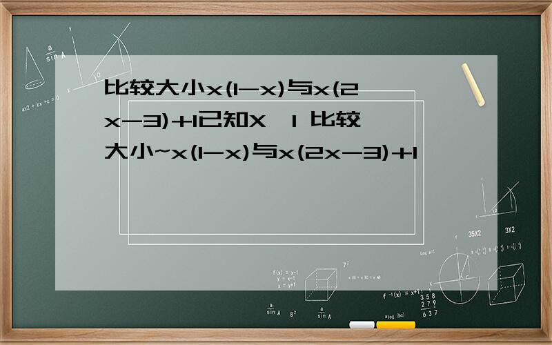 比较大小x(1-x)与x(2x-3)+1已知X>1 比较大小~x(1-x)与x(2x-3)+1