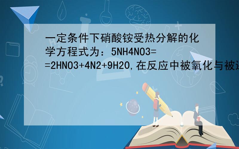 一定条件下硝酸铵受热分解的化学方程式为：5NH4NO3==2HNO3+4N2+9H20,在反应中被氧化与被还原的氮原子之比为A、5:3 B、5:4 C、1:1 D、3:5