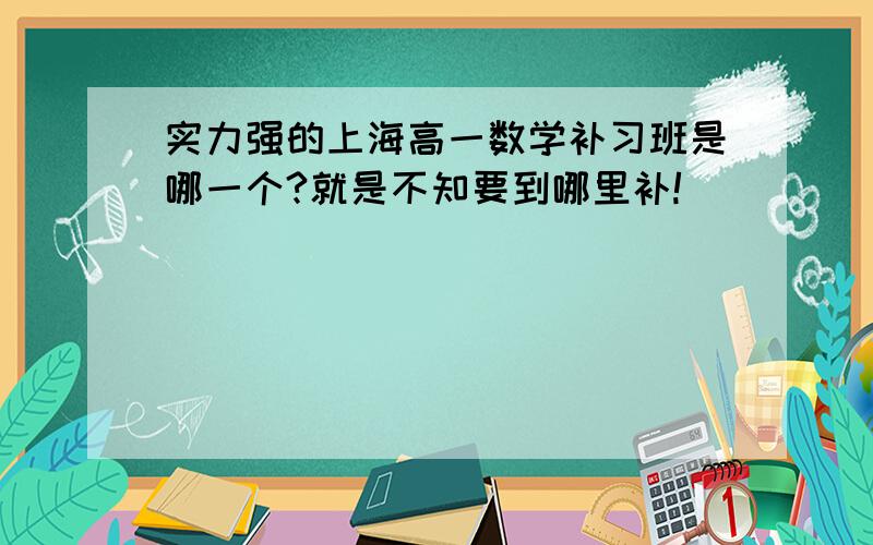 实力强的上海高一数学补习班是哪一个?就是不知要到哪里补!