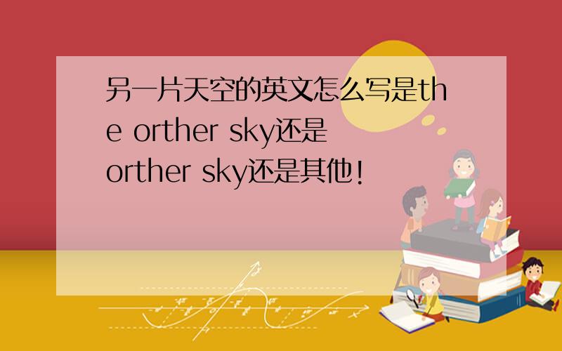 另一片天空的英文怎么写是the orther sky还是orther sky还是其他!