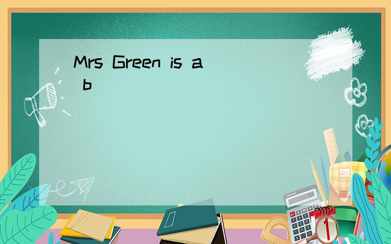 Mrs Green is a b______