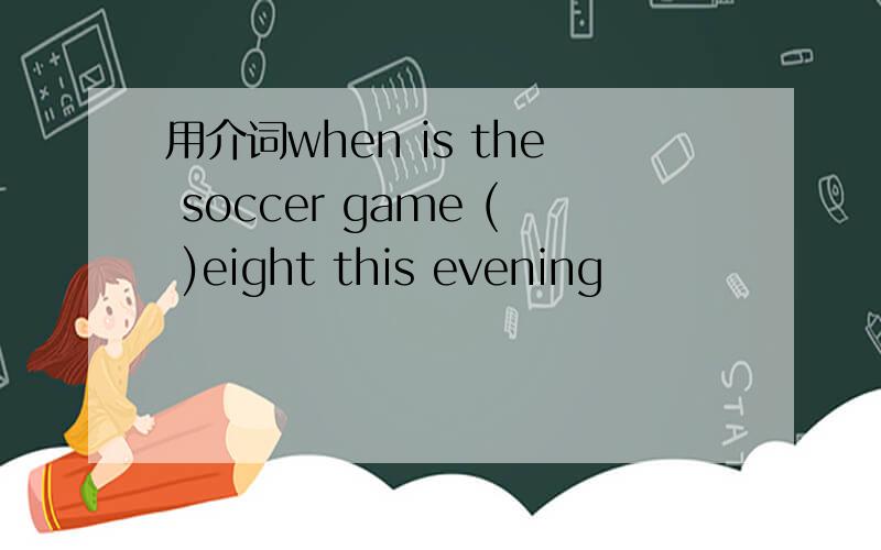 用介词when is the soccer game ( )eight this evening