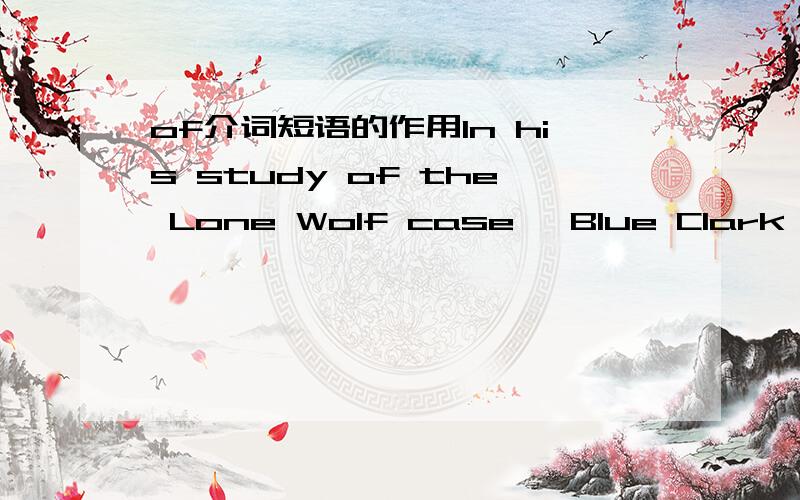 of介词短语的作用In his study of the Lone Wolf case, Blue Clark properly emphasizes the Court’s assertion of a virtually unlimited unilateral power of Congress (the House of Representatives and the Senate) over NativeAmerican affairs. 中的t