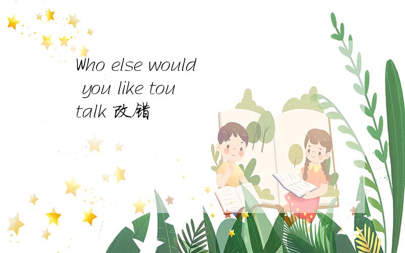 Who else would you like tou talk 改错