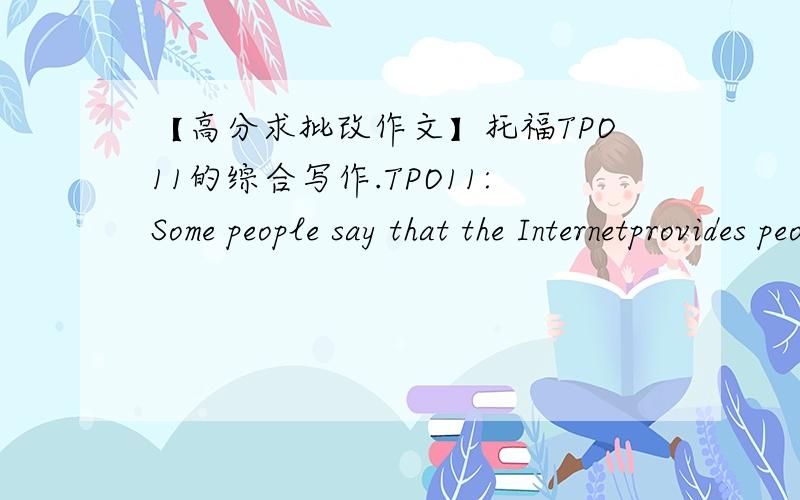 【高分求批改作文】托福TPO11的综合写作.TPO11:Some people say that the Internetprovides people with a lot of available information.Others think access to somuch information creates problems.Which view do you agree with? 除了指出语