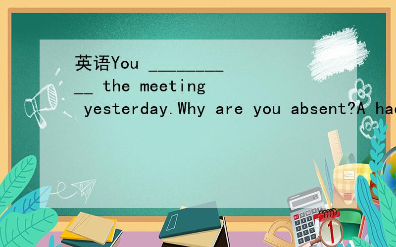 英语You __________ the meeting yesterday.Why are you absent?A had seen B might have seen C were to see D would see为什么？