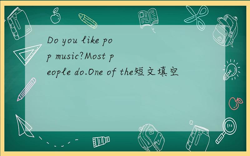 Do you like pop music?Most people do.One of the短文填空