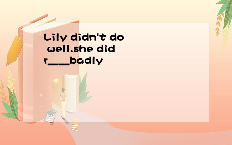 Lily didn't do well.she did r____badly