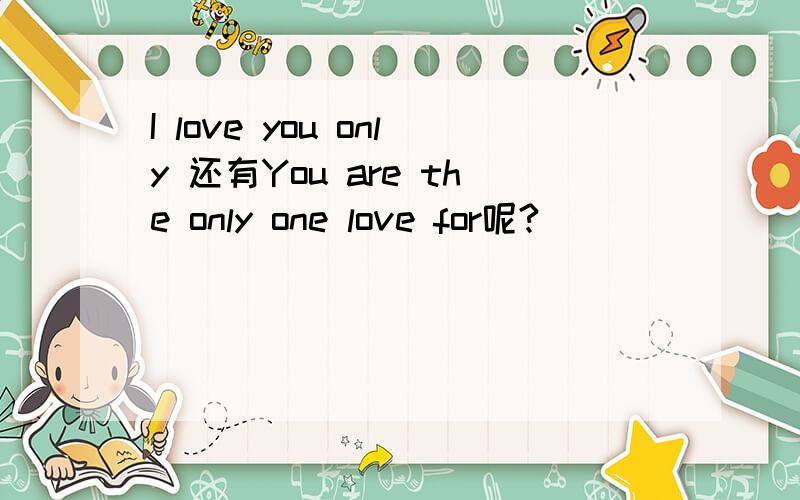 I love you only 还有You are the only one love for呢?