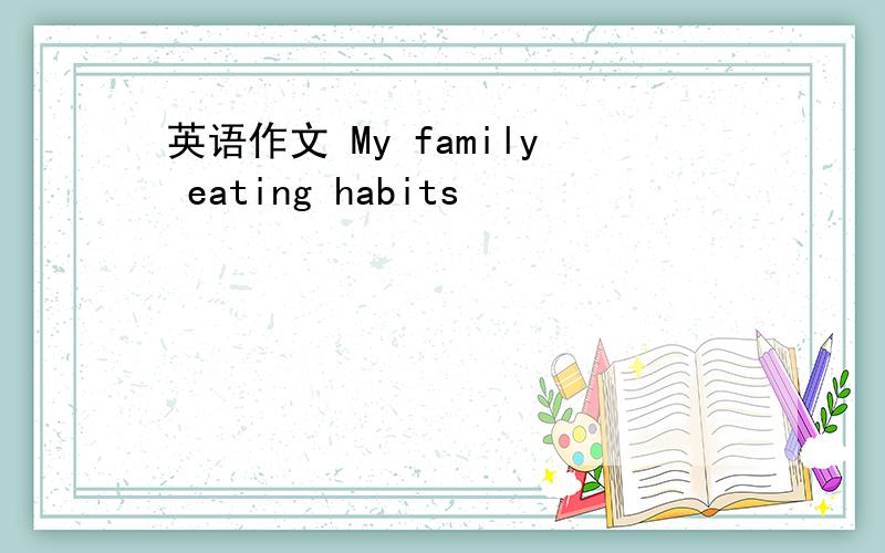英语作文 My family eating habits
