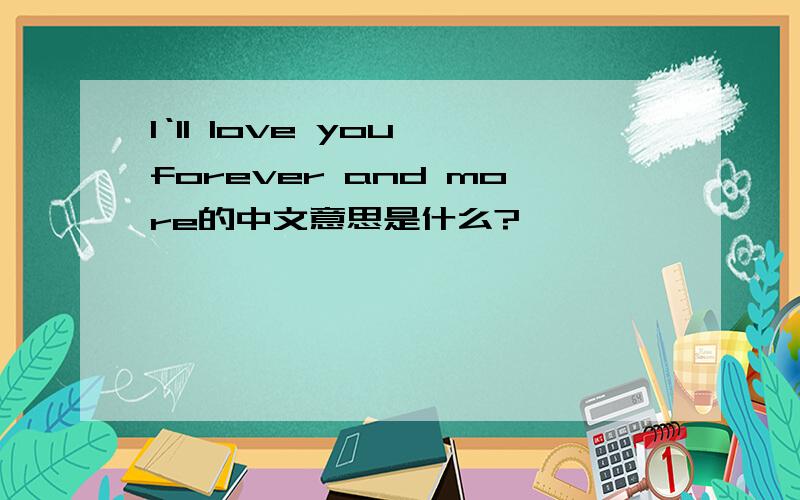 I‘ll love you forever and more的中文意思是什么?