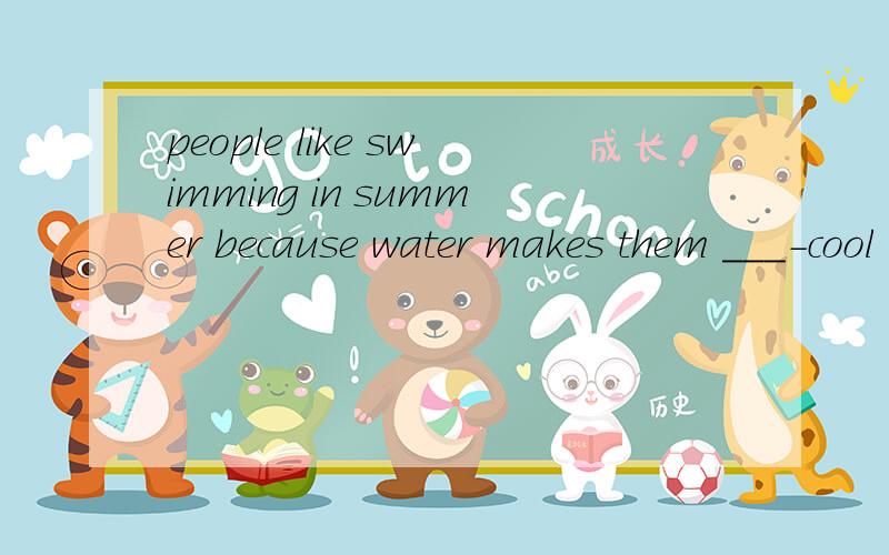people like swimming in summer because water makes them ___-cool A felt B to feel C feeling D fell