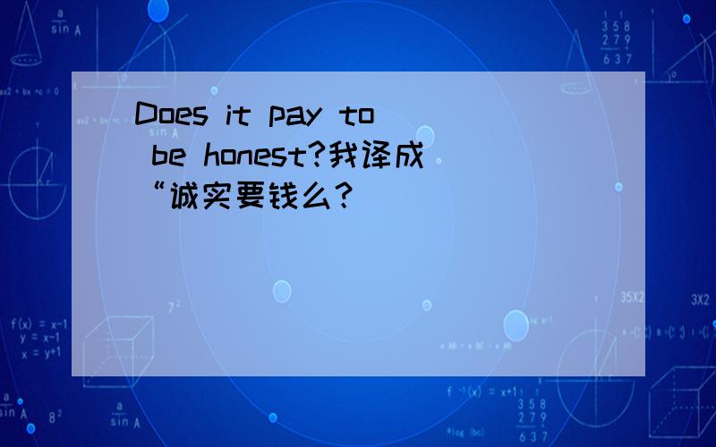 Does it pay to be honest?我译成“诚实要钱么？