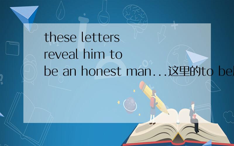 these letters reveal him to be an honest man...这里的to be属于什么用法