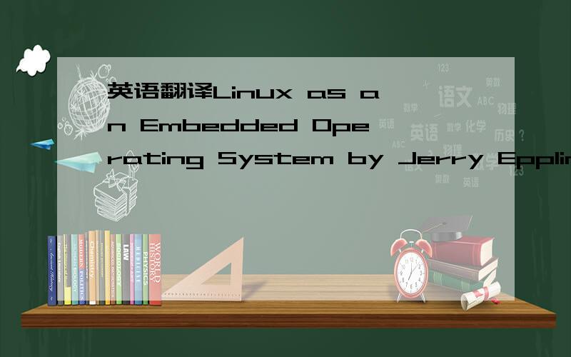 英语翻译Linux as an Embedded Operating System by Jerry EpplinDoes Linux have potential as an embedded operating system?Should vendors of high-end commercial RTOSs quake in their Bruno Maglis?This article assesses Linux's features,robustness,limit