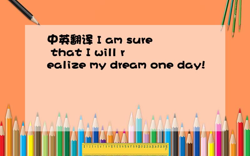 中英翻译 I am sure that I will realize my dream one day!