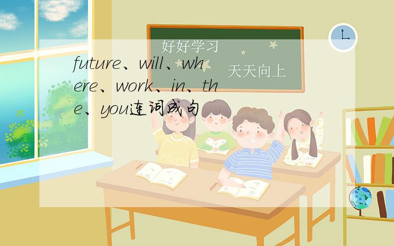 future、will、where、work、in、the、you连词成句