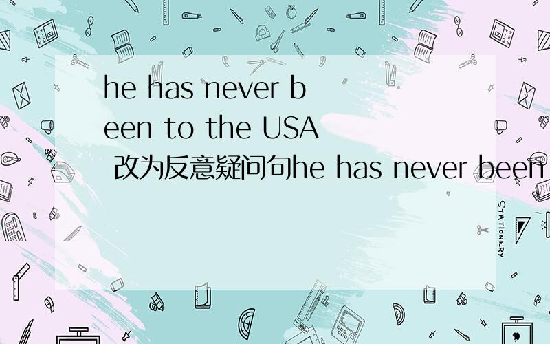 he has never been to the USA 改为反意疑问句he has never been to the USA,--------he?thank you