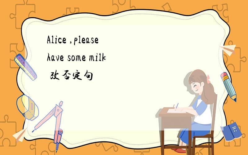 Alice ,please have some milk 改否定句
